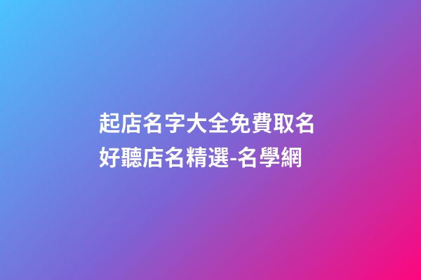 起店名字大全免費取名 好聽店名精選-名學網